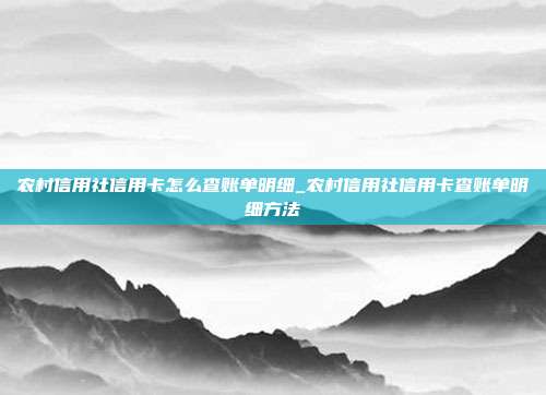 农村信用社信用卡怎么查账单明细_农村信用社信用卡查账单明细方法