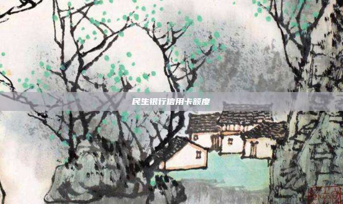 民生银行信用卡额度