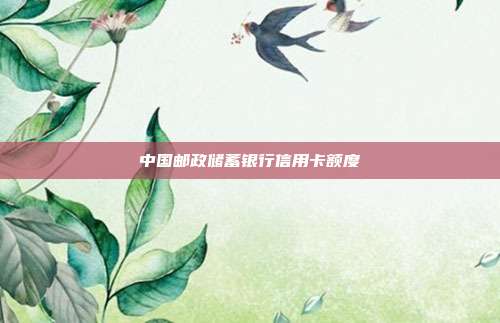 中国邮政储蓄银行信用卡额度