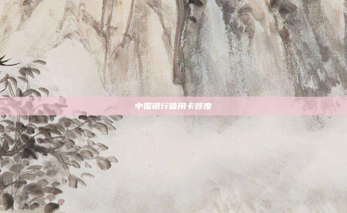 中国银行信用卡额度