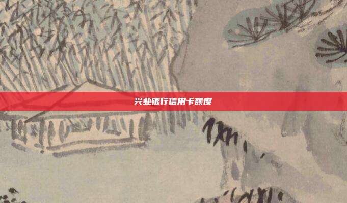 兴业银行信用卡额度
