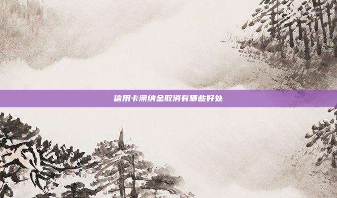 信用卡滞纳金取消有哪些好处