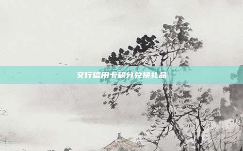 交行信用卡积分兑换礼品