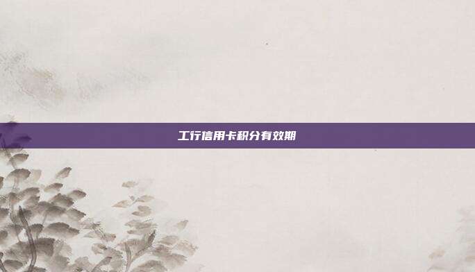 工行信用卡积分有效期