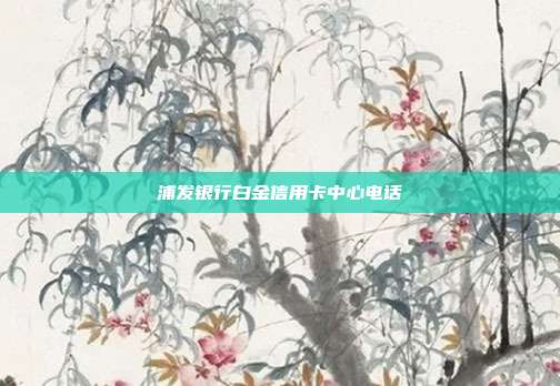 浦发银行白金信用卡中心电话