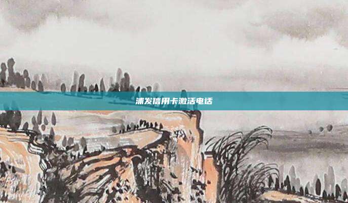 浦发信用卡激活电话