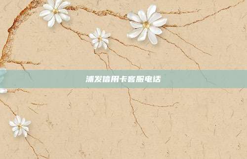浦发信用卡客服电话
