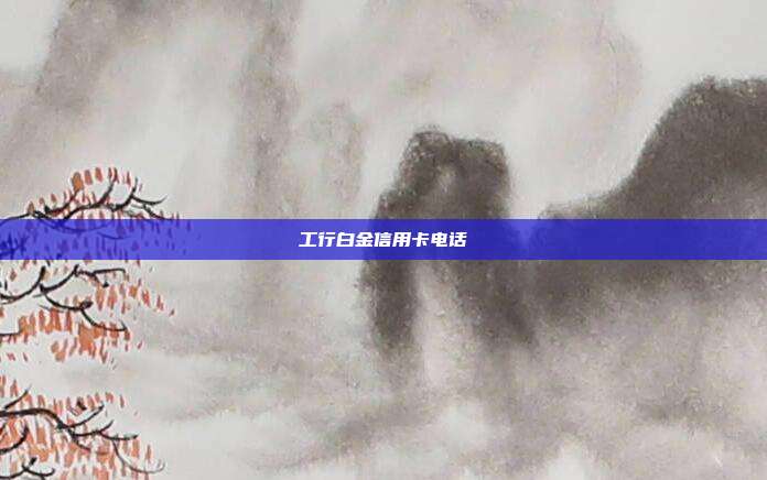 工行白金信用卡电话