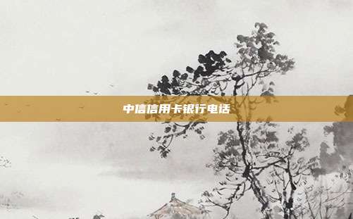 中信信用卡银行电话