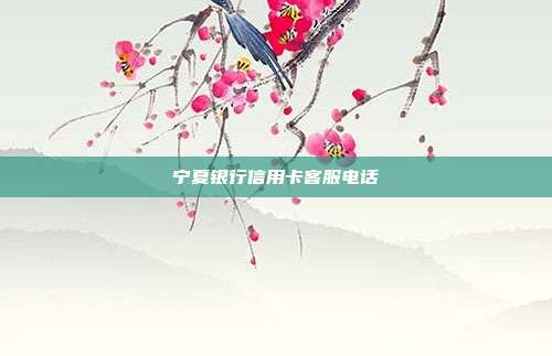 宁夏银行信用卡客服电话