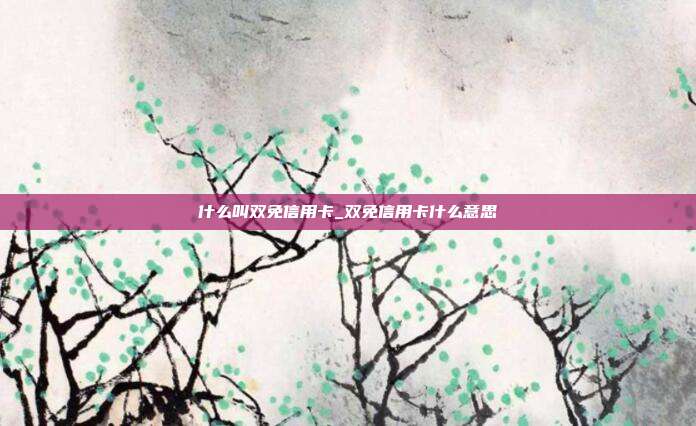 什么叫双免信用卡_双免信用卡什么意思
