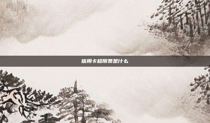 信用卡超限费是什么