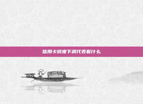 信用卡额度下调代表着什么