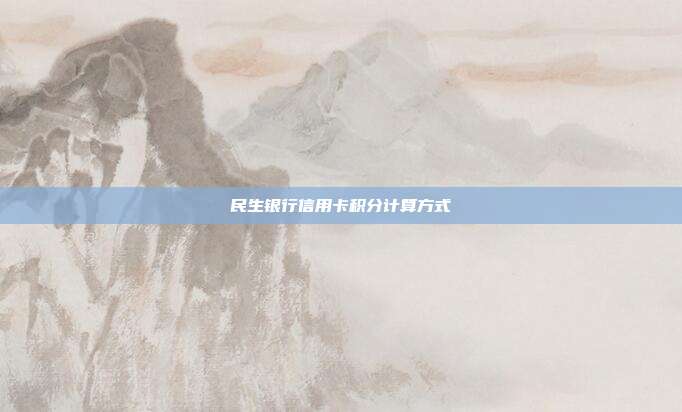民生银行信用卡积分计算方式