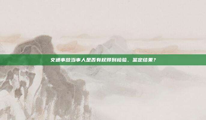 交通事故当事人是否有权得到检验、鉴定结果？