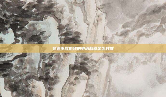 交通事故伤残的申请和鉴定怎样做