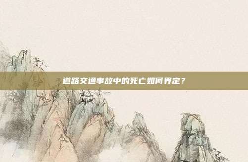 道路交通事故中的死亡如何界定？