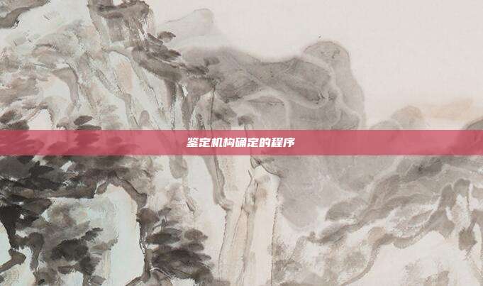 鉴定机构确定的程序