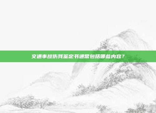 交通事故伤残鉴定书通常包括哪些内容？