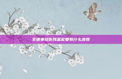 交通事故伤残鉴定要有什么步骤