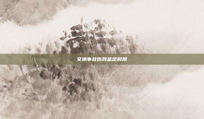 交通事故伤残鉴定时限