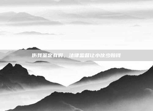 伤残鉴定有假，法律监督让小伙少赔钱