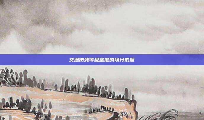 交通伤残等级鉴定的划分依据