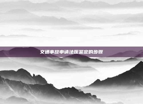 交通事故申请法医鉴定的步骤