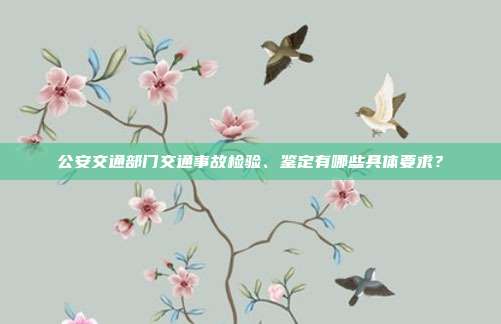 公安交通部门交通事故检验、鉴定有哪些具体要求？