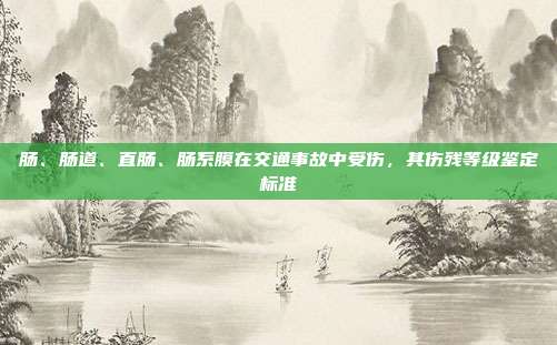 肠、肠道、直肠、肠系膜在交通事故中受伤，其伤残等级鉴定标准
