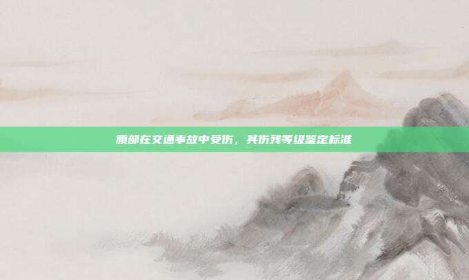 腹部在交通事故中受伤，其伤残等级鉴定标准