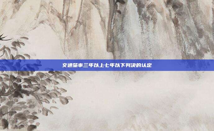 交通肇事三年以上七年以下判决的认定