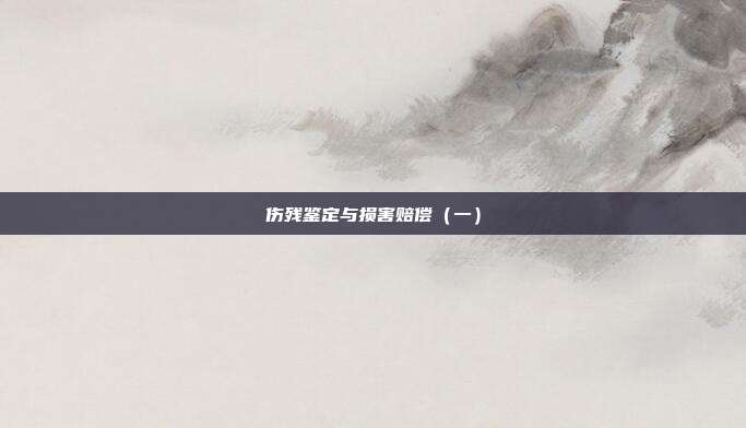 伤残鉴定与损害赔偿(一)