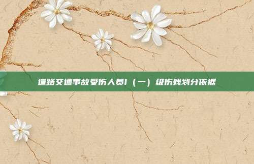 道路交通事故受伤人员I(一)级伤残划分依据