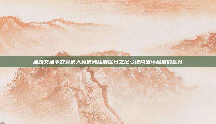 道路交通事故受伤人员伤残程度区分之足弓结构破坏程度的区分
