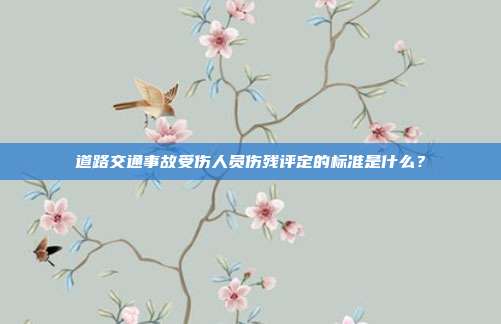 道路交通事故受伤人员伤残评定的标准是什么？