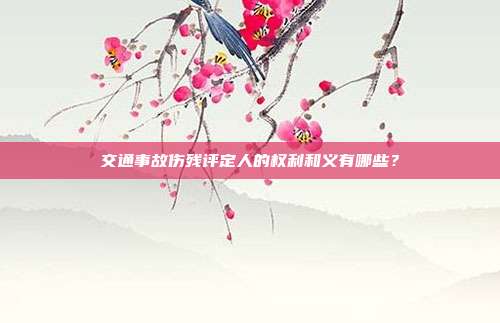 交通事故伤残评定人的权利和义有哪些？