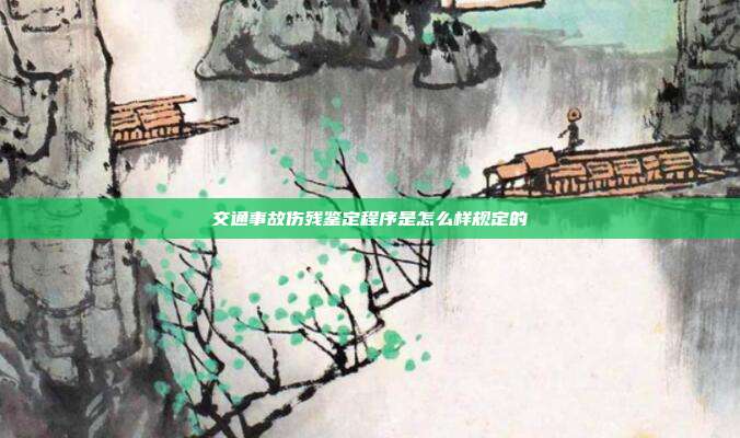 交通事故伤残鉴定程序是怎么样规定的