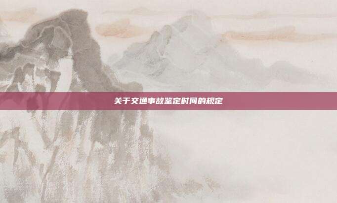 关于交通事故鉴定时间的规定