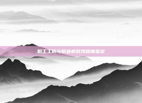 职工工伤与职业病致残程度鉴定