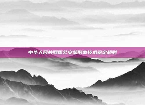 中华人民共和国公安部刑事技术鉴定规则