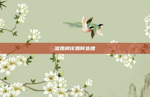 准婚房该如何处理