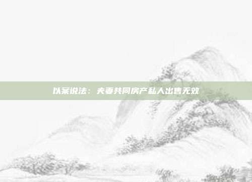 以案说法:夫妻共同房产私人出售无效
