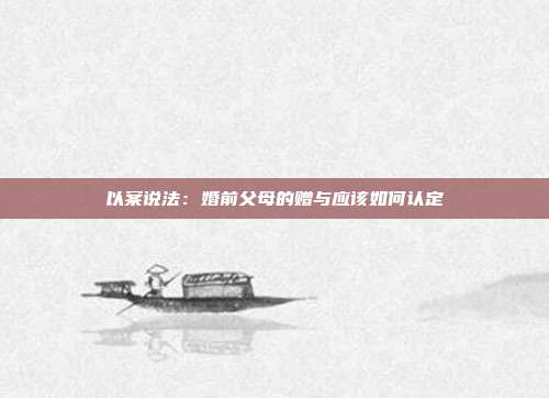 以案说法:婚前父母的赠与应该如何认定