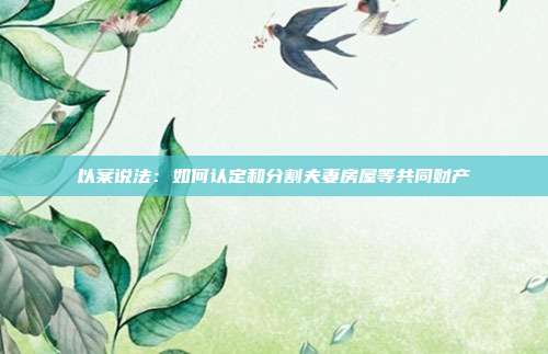 以案说法:如何认定和分割夫妻房屋等共同财产