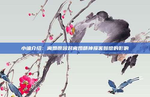 小编介绍:离婚原因对离婚精神损害赔偿的影响