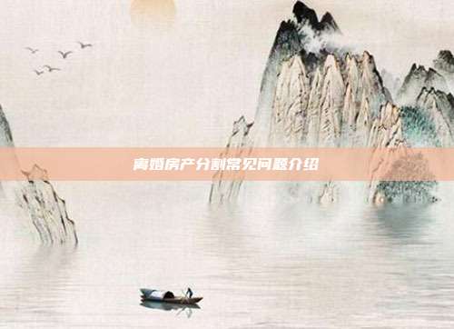 离婚房产分割常见问题介绍