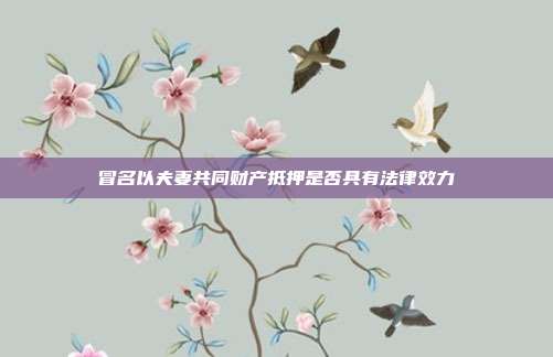冒名以夫妻共同财产抵押是否具有法律效力