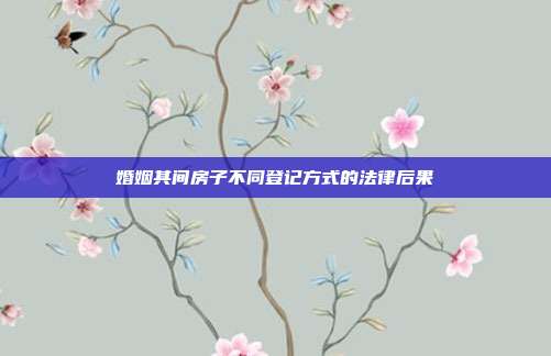 婚姻其间房子不同登记方式的法律后果