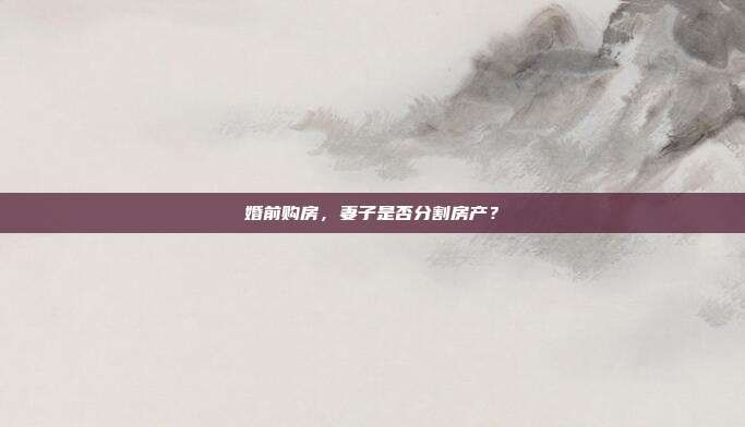 婚前购房，妻子是否分割房产？